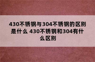 430不锈钢与304不锈钢的区别是什么 430不锈钢和304有什么区别